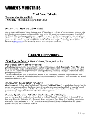 5 | P a g e
WOMEN’S MINISTRIES
Mark Your Calendar:
Tuesday May 6th and 20th
10:00 a.m. - Mission Links (Quilting Group)
Princess Tea – Mother’s Day Weekend
Join us for a special Princess Tea on Saturday, May 10th
from 9 am to 10:30 am Women/moms are invited to bring
their daughters, granddaughters, nieces, neighbor girls, etc. for this special morning as we anticipate the arrival of
the Prince! This morning is geared toward young girls up to age 14 and they are encouraged to wear their princess
clothes or dresses if they would like. Everyone who brings a guest will receive a special gift for themselves and their
guests.  You will need to purchase a $5 ticket and RSVP so that we can plan accordingly. Contact Paula
Holmen at obby@tds.net or call the church office to purchase/reserve your ticket.
Church Happenings…
Sunday School 9:15 am: Children, Youth, and Adults
9:15 Sunday School option for adults:
Jeff Schmitz, Joppa and United Campus Ministry worker, will teach a class called ‘Reaching the World Where You
Live’: Presenting the Gospel works best when you actually live life where you live, worship where you live, and engage
where you live. There are more opportunities for follow up and creating community within your neighborhoods with the
people you regularly see.
The four week course will focus on who Jesus is, who we are and where we are -- including the people who are in our
daily lives. We'll discuss and pray about how to reach the community we're in. Come check it out and let's see how we can
make an impact where we live.
10:30 Sunday School option for adults:
Gary Swenson will facilitate a Ray Vandar Laan DVD entitled ‘God Heard Their Cry.’ Vander Laan illustrates how, in
ancient times, nothing was bigger than Egypt…powerful pharaohs, strong armies, and a multitude of gods. God’s people
were no match against the Egyptians. In this volume of Faith Lessons, discover how God answers the cry of his
persecuted people and proclaims himself Lord to them and their oppressors.
Balancing Life’s Demands – Biblical Priorities for a Busy Life by Chip Ingram
Are you busy, tired, stressed out, and stretched to the limit? Does life seem a little out of control? If so,
join us in this series Balancing Life’s Demands. Learn how to put “first things first” and find peace in the
midst of pressure and adversity. We’ll explore practical biblical insights to help you find the proper
priorities in your life. Led by Barry Lynch
 