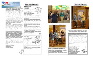 Disciple Express                                                                                              Disciple Express
the committee will be meeting with Earlin
Shanno to arrange the details. The Sunday
                                                   HARMONY
Schools groups may divide into smaller units to    CIRCLE
better help with age appropriate lessons.
                                                Harmony Circle met at the
Memorial Committee: Addie Mae Smith was         church lounge on April 1,
absent but sent a written report. The Memorial  2010 with Bev Zuch as
Committee has been working on the Projector
Project. They have $15,386 to date. Lonnie      hostess. There were 8 ladies
Kates will be doing the roll-top desk to house  present, Janice Harris,
the computer components. We still need to       Pauline Hogzett, Nancy Young, Gloria Gleaves,
raise $3343.47 to completely pay for everything Jessie Shiffer, Jean Blackburn, Bev Zuch and
to get the system installed. Sharon Jones has   Ilene Parkhill.
said that she will take lessons from RDI so thatIlene Parkhill, chairman, opened the meeting
she can then teach others how to run the system.
                                                with a thought for the day. The minutes of the
It is hoped to have 3 operators so that they can
trade duties. If this appeals to you, please    last meeting were read and approved. Jean
contact Sharon.                                 Blackburn showed the new flowers that were
                                                                                                          Choir singing on Camp Sunday
New Business: A scholarship committee was purchased for the tables for funeral and other
appointed to review the applications. Those on activities.
the committee are Peggy Bentley and Gloria      The ladies of Harmony Circle are hosting a
Gleaves. Peggy will ask Barb Schorsch if she salad luncheon on May 6 at 12;30 at the church.
will also be on the committee. The same         Every one should bring a friend. Susan Brown
guidelines will be used as last year.           will sing for the entertainment.                                                                     Camp Sunday speakers-Sharon Jones, Sean Ehmke
Kristy Rieken reported that she and Mischa      A shared program was held. Meeting closed by                                                          Haley Haines, Sharon, Andrew and Sarah Jones
found a lot of stuff in the attic during one of repeating the Lord s Prayer.
their searches. Could some of it be organized
and used? Could some of it be sold to make                                                                                                           MISSIONS & EDUCATION COMMITTEES
money for Bible School? After discussion, it                                                                                                         The Missions Committee and Education
was decided to contact the conference treasurer SALAD                                                                                                Committee want to thank our congregation for the
for advice on how long a memorial donation
must be kept.                                   LUNCHEON                                                                                             generous donation to the Campership Fund. The
                                                                                                                                                     congregation gave $501.16 (plus $20 pledge).
At 8:05 p.m. Peggy Bentley made the motion to Harmony Circle is                                                                                      You met and went over Missions donation of
adjourn the meeting. Skip Applegate seconded hosting a Salad                                                                                         $500. We now have $1001.16 in the Campership
the meeting. The meeting was adjourned with Luncheon Thursday,                                                                                       fund. We are very proud of our congregation and
prayer.                                         May 6 at 12;30 p.m.                                                                                  thank you all!!
                                                in the Fellowship
Respectfully submitted,                         Hall. Bring your favorite salad and a friend
Peggy Bentley                                   and join us.                                                                                         Please encourage the youth to
Recording Secretary                                                                                                                                  utilize this money and
                                                Susan Brown will be entertaining us with her
                                                                                                                                                     experience the spiritual and
                                                music. See you there.                            VOLUNTEER OF THE YEAR                               fun activities at the camps
                                                                                                 Pauline Hogzett has been awarded the Volunteer of   available for them this
                                                                                                 the Year award at the Oakland Manor.                summer. Contact Pam Ehmke
                                                                                                 Congratulations Pauline. We need more like you!     or Kristy Rieken for more
                                                                                                                                                     information on camps.
 