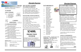 Disciple Express                                                                                    Disciple Express
MYF COUNSELORS FOR 2010                              MAY SUNDAY SCHOOL                                        MAY BIRTHDAYS                                  VACATION BIBLE SCHOOL
Thank you to all the people who donated their time
and guidance. Without you there would be no
                                                     TEACHER SCHEDULE                                         1      Jordyn Winget                           The Oakland United Methodist Church and the
                                                                                                                     Wyatt Bell                              Christian Church will again join together to have an
direction for our youth activities.                  2 y.o. - K; 1st - 4th; 5th - 8th; Adult ; Adult
                                                                                                              2      Shane Kinnison                          exciting Vacation Bible School. The dates to mark
                                                     2th WORK ON Mother s Day/Merlin/Rev. Textor              4      Shirley Adams                           on your calendar are June 7th thru 11th from 6:00
NURSERY                                              9th Kristy R/Tim/Pam E./Merlin/Rev. Textor               5      Jason Grobe                             till 8:00. A light meal will be served. Anyone
                                                     16th Kristy B/Nesha E./Cathey G./Merlin/Rev. T.          6      Tracy Reed                              interested in helping is encouraged to contact Pam
VOLUNTEERS                                           23th Debbie R./Lindsey H./Cyndy H./Merlin/Rev. T.               Robert McJunkin                         Ehmke, Kristy Rieken or this office. The more
                                                     30th Lisa P./Marsha B./Lindsey B./Merlin/Rev. T.         8      Trisha Fulton                           support the more fun.
May 2    Leslie Cleaveland
                                                                                                                     Kyler Rieken
    9    Peggy Bentley/
   16    Sheila Applegate                            WATCH FOR ANNOUNCEMENTS                                  9      Gene Gleaves                             SUMMER SUNDAY SCHOOL
                                                                                                                     Norma Taylor
   23    Rita Henningsen                             The last Sunday for the choir to perform was April 23.                                                   We will have summer Sunday school this
                                                                                                                     Keenan Sparks
   30    Carol Wilson                                                                                                                                         summer as we did last year. It will be before
                                                     The last night for youth groups was April 28th.          11     Mike Bane
                                                                                                                     LaDonna Applegate                        church, at 9:00 a.m. Regular Sunday school will
                                                     May 6 the Ladies Salad Luncheon
                                                                                                              12     Erma Cleaveland                          continue until May 30 with the summer session
                       USHERS,                       May 9 is Mother s Day
                                                     May 13 is SPPRC meeting
                                                                                                              14     Rick Beedle                              starting June 6th.
                                                                                                              15     Michelle Kindred
             GREETERS,                               May 20 is Administrative Council meeting                 16     Addie Mae Smith
                                                     May 31 is Memorial Day                                          Doc Blanchard                            YOUTH MATTERS
CANDLELIGHTERS                                       June 5-8 Rev. Textor at Annual Conference in D.M.               Kim Schorsch                             Since September junior and senior high youth have
                                                                                                              20     Nancy Young                              been meeting in our church basement on
May 2: Daryl and Rita Henningsen                     June 6 the start of summer Sunday school at 9:00 a.m.
                                                                                                              24     Charles Pierce                           Wednesday evenings for food, discussion,
      Jerry and Suzanne Pierce                       June 7 thru 11 6:00 8:00 p.m. Vacation Bible School                                                      fellowship and fun. The program is jointly
                                                                                                              25     Nathaniel Messerschmidt
 Candlelighers: Anna Hildebrand and Emily Frink      with the Oakland Christian Church at the OUMC                                                            sponsored by our church and the Oakland Christian
                                                                                                              26     Dave Nolte
May 9: Larry and Lucia Kinnison                                                                                                                               Church. All interested youth are welcome to
                                                                                                                     Andrew Jones
      Craig and Lisa Hummel                                                                                                                                   attend. The last meeting of the season was April
                                                                                                                     Sarah Jones

                                                                   $3400.
 Candlelighters: Haley and Hannah Hummel                                                                                                                      28. The first fall meeting will be in September.
                                                                                                              27     Cassidy Feigenbutz
May 16: Terry and Cyndy Haines
                                                                                                                     Norma Bolton
       Paul and Debbie Rollines                                                                                                                               A special thanks to all adults who assisted the
                                                                                                              28     Lila Hopping
 Candlelighters: Hayley Haines and Sarah Jones                                                                                                                program in any way.
                                                                                                                     Jamie Frizzell
May 23: Tim and Amy Petersen
        Mark and Mischa Martens                                  PROJECTION                                   31     Jacob Grobe
                                                                                                                                                              ANNUAL CONFERENCE
 Candlelighters: Kyra Martens and Camryn Pierson
May 30: Bernie and Norma Bolton                                    SYSTEM                                     NURSING HOMES - Remember those in the           The 167th session of the Iowa Annual Conference
       Dick and Leslie Cleaveland                      The projection system has been ordered but we          nursing homes         with cards and visits.    will meet at Hy-Vee Hall in Des Moines, June 5-8.
 Candlelighters: Cory Reichart and Hayden Haines       lack $3400. paying for it. If you would like to         Oakland Manor: Mary Applegate, Janis           The theme of this conference is Radical
                                                       help, please put your donation in the offering plate    Dobernecker, Margaret Alff                     Hospitality: Offering God s Love. Note that the
                                                                                                               Oakland Heights: Eileen Haines, Dorothy        time and place of the event is different from last
KOINANIA (No more phone call reminders)                with a note saying
                                                       mail it to the
                                                                                       projection system or
                                                                                        church.                Forristall , Lucille Bentley                   year.
                                                                                                               Griswold Nursing Home: Merle Davis             Rev. Textor will be available for pastoral
May 2         Terry & Cyndy Haines
                                                                                                               Amelia House: Lois Allen                       emergencies during the conference and can be
May 9
                                                                                                                                                              reached at HyVee Hall during the day (515-564-
May 16        Suzanne Johnk & Jerry Pierce
                                                                                                                                                              8870) or at Quality Inn and Suites at night (515-
May 23        Barb Schorsch
                                                                                                                                                              282-5251).
May 30        Marty & Kristy Riekin
                                                                                                                                                              Addie Mae Smith will serve as our lay member to
                                                                                                                                                              Annual Conference.
 