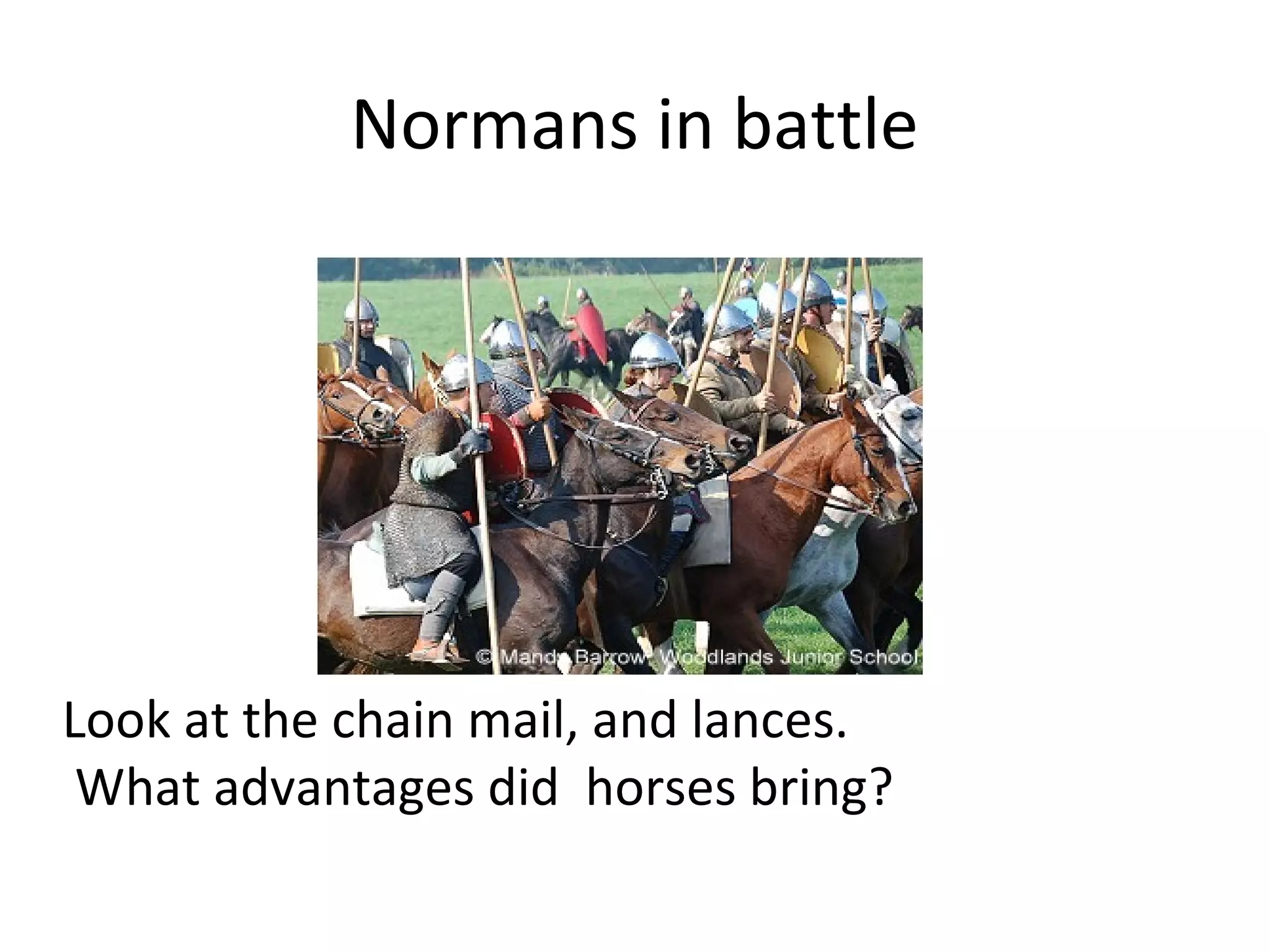 Normans in battle
Look at the chain mail, and lances.
What advantages did horses bring?