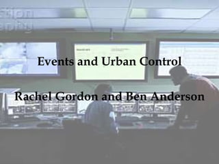 Events and Urban Control 
Rachel Gordon and Ben Anderson 
 
