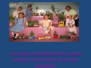 Los niños un ejemplo para los mas
grandes el comienzo de lo mas
pequeños
 