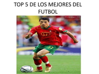 TOP 5 DE LOS MEJORES DEL
FUTBOL
 