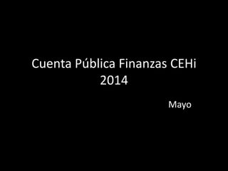 Cuenta Pública Finanzas CEHi
2014
Mayo
 