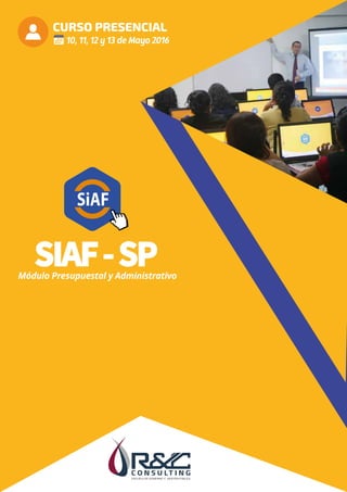 CURSO PRESENCIAL
SIAF-SP
10, 11, 12 y 13 de Mayo 2016
Módulo Presupuestal y Administrativo
 