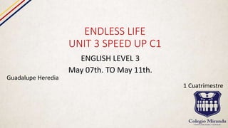 ENDLESS LIFE
UNIT 3 SPEED UP C1
ENGLISH LEVEL 3
May 07th. TO May 11th.
Guadalupe Heredia
1 Cuatrimestre
 