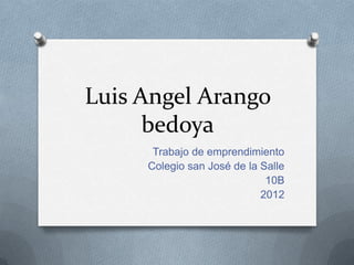 Luis Angel Arango
      bedoya
      Trabajo de emprendimiento
     Colegio san José de la Salle
                             10B
                            2012
 