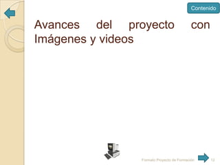 Contenido

Avances del proyecto
Imágenes y videos

con

Formato Proyecto de Formación

12

 