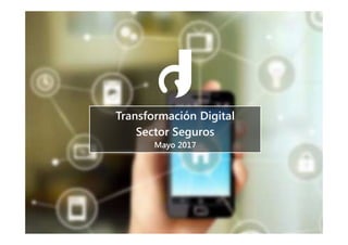 Transformación Digital
Sector Seguros
Mayo 2017
 