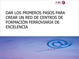 DAR LOS PRIMEROS PASOS PARA CREAR UN RED DE CENTROS DE FORMACIÓN FERROVIARIA DE EXCELENCIA  