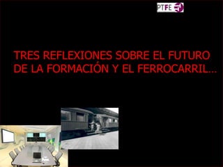 TRES REFLEXIONES SOBRE EL FUTURO  DE LA FORMACIÓN Y EL FERROCARRIL… 