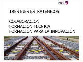 TRES EJES ESTRATÉGICOS COLABORACIÓN FORMACIÓN TÉCNICA FORMACIÓN PARA LA INNOVACIÓN 