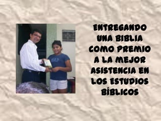 Entregando
  una biblia
como premio
 a la mejor
asistencia en
los Estudios
   Bíblicos
 