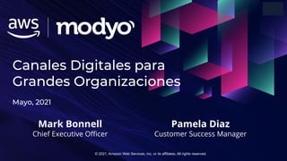 © 2021, Amazon Web Services, Inc. or its affiliates. All rights reserved.
Canales Digitales para
Grandes Organizaciones
Mayo, 2021
Mark Bonnell
Chief Executive Oﬃcer
Pamela Diaz
Customer Success Manager
 