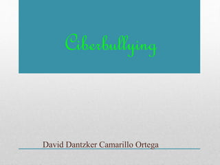 Ciberbullying
David Dantzker Camarillo Ortega
 