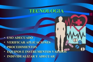 TECNOLOGIA USO ADECUADO VERIFICAR APLICACIONES PROCEDIMIENTOS EQUIPOS E INSTRUMENTOS VALIDOS INDIVIDUALIZAR Y ADECUAR 