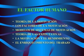 EL FACTOR HUMANO TEORÍA DE LA MOTIVACIÓN LOS FACTORES DE LA MOTIVACIÓN MODELOS DE SISTEMAS DE MOTIVACIÓN TEORIA DE LAS EXPECTATIVAS LA MOTIVACIÓN Y EL RENDIMIENTO EL ENRIQUECIMIENTO DEL TRABAJO 