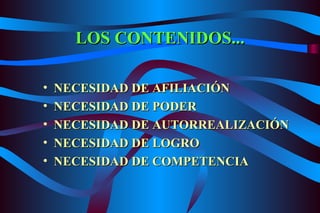 LOS CONTENIDOS... NECESIDAD DE AFILIACIÓN NECESIDAD DE PODER NECESIDAD DE AUTORREALIZACIÓN NECESIDAD DE LOGRO NECESIDAD DE COMPETENCIA 