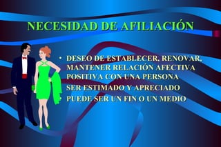 DESEO DE ESTABLECER, RENOVAR, MANTENER RELACIÓN AFECTIVA POSITIVA CON UNA PERSONA SER ESTIMADO Y APRECIADO PUEDE SER UN FIN O UN MEDIO NECESIDAD DE AFILIACIÓN 
