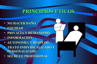 PRINCIPIOS ETICOS NO HACER DAÑO EQUIDAD PRIVACIA Y HUMANISMO INFORMACION AUTONOMIA Y RESPETO TRATO INDIVIDUALIZADO Y PERSONALIZADO SECRETO PROFESIONAL 