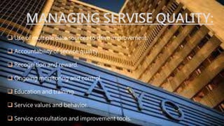 MANAGING SERVISE QUALITY:
 Use of multiple data sources to drive improvement.
 Accountability of service quality.
 Recognition and reward.
 Ongoing monitoring and control.
 Education and training.
 Service values and behavior.
 Service consultation and improvement tools.
 