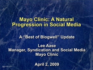 Mayo Clinic: A Natural
 Progression in Social Media

     A “Best of Blogwell” Update

             Lee Aase
Manager, Syndication and Social Media
            Mayo Clinic

            April 2, 2009
 