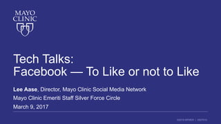 ©2016 MFMER | 3507910-
Tech Talks:
Facebook — To Like or not to Like
Lee Aase, Director, Mayo Clinic Social Media Network
Mayo Clinic Emeriti Staff Silver Force Circle
March 9, 2017
 