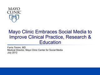 Mayo Clinic Embraces Social Media to
 Improve Clinical Practice, Research &
               Education
Farris Timimi, MD
Medical Director, Mayo Clinic Center for Social Media
July 2012
 