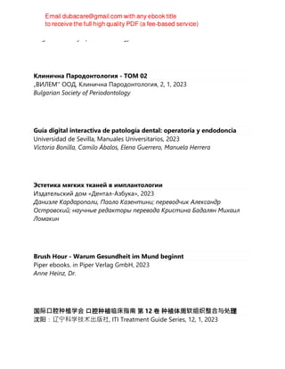 Bulgarian Society of Periodontology
Клинична Пародонтология - ТОМ 02
„ВИЛЕМ'' ООД, Клинична Пародонтология, 2, 1, 2023
Bulgarian Society of Periodontology
Guía digital interactiva de patología dental: operatoria y endodoncia
Universidad de Sevilla, Manuales Universitarios, 2023
Victoria Bonilla, Camilo Ábalos, Elena Guerrero, Manuela Herrera
Эстетика мягких тканей в имплантологии
Издательский дом «Дентал-Азбука», 2023
Даниэле Кардарополи, Паоло Казентини; переводчик Александр
Островский; научные редакторы перевода Кристина Бадалян Михаил
Ломакин
Brush Hour - Warum Gesundheit im Mund beginnt
Piper ebooks. in Piper Verlag GmbH, 2023
Anne Heinz, Dr.
国际⼝腔种植学会 口腔种植临床指南 第 12 卷 种植体周软组织整合与处理
沈阳：辽宁科学技术出版社, ITI Treatment Guide Series, 12, 1, 2023
 