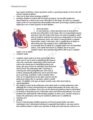 people with tetralogy of fallot are at increased risk for developing endocarditis. people with unrepaired and partially repaired tetralogy will need antibiotics to prevent endocarditis before certain dental procedures. if your tetralogy of fallot has been repaired, your cardiologist will let you know if you need to continue to receive these routine antibiotics. see the section on endocarditis for more information.