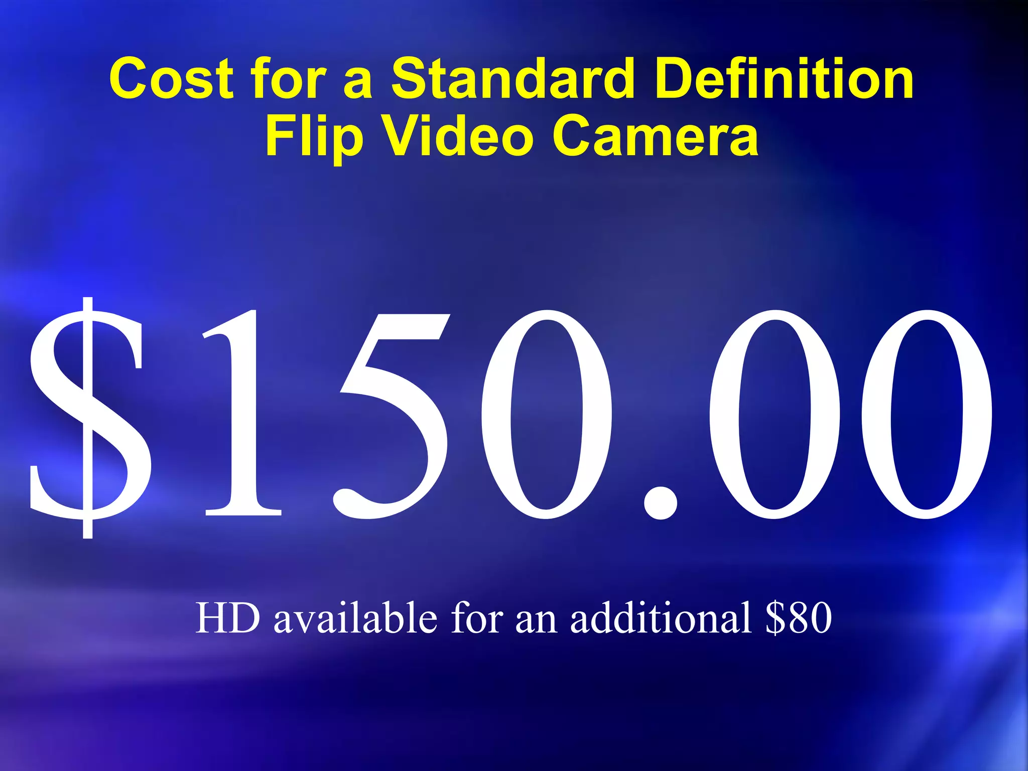 Cost for a Standard Definition Flip Video Camera $150.00 HD available for an additional $80 