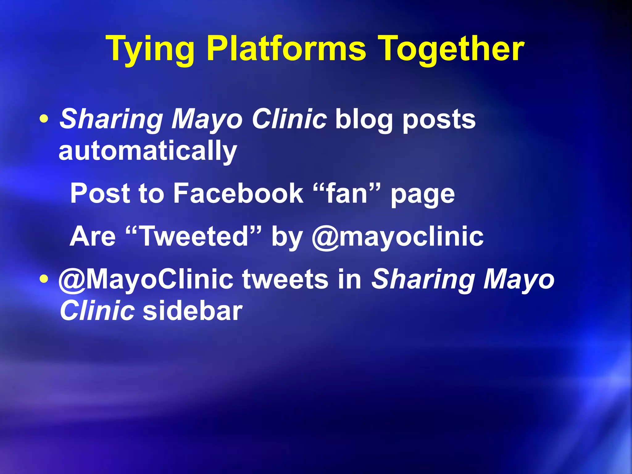 Tying Platforms Together Sharing Mayo Clinic  blog posts automatically Post to Facebook “fan” page Are “Tweeted” by @mayoclinic @MayoClinic tweets in  Sharing Mayo Clinic  sidebar 
