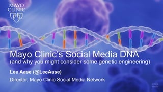 1
Mayo Clinic’s Social Media DNA
(and why you might consider some genetic engineering)
Lee Aase (@LeeAase)
Director, Mayo Clinic Social Media Network
 
