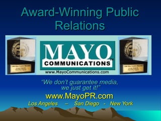 Award-Winning Public Relations “ We don’t guarantee media,  we just get it!” www.MayoPR.com  Los Angeles  –  San Diego  -  New York 