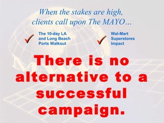 When the stakes are high,  clients call upon The MAYO… There is no alternative to a successful campaign. The 10-day LA and Long Beach Ports Walkout Wal-Mart Superstores Impact   