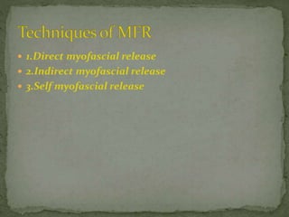  1.Direct myofascial release
 2.Indirect myofascial release
 3.Self myofascial release
 