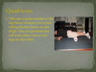  This one is quite similar to the
hip flexor version; you're just
rolling further down on the
thigh. You can perform this
roll with either one or two
legs on the roller
 