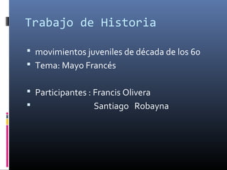 Trabajo de Historia
 movimientos juveniles de década de los 60
 Tema: Mayo Francés
 Participantes : Francis Olivera
 Santiago Robayna
 