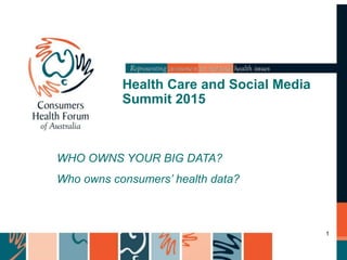 WHO OWNS YOUR BIG DATA?
Who owns consumers’ health data?
Health Care and Social Media
Summit 2015
1
 