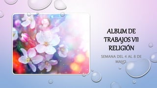 SEMANA DEL 4 AL 8 DE
MAYO.
ALBUM DE
TRABAJOS VII
RELIGIÓN
 