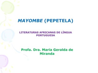 MAYOMBE (PEPETELA)
LITERATURAS AFRICANAS DE LÍNGUA
PORTUGUESA
Profa. Dra. Maria Geralda de
Miranda
 