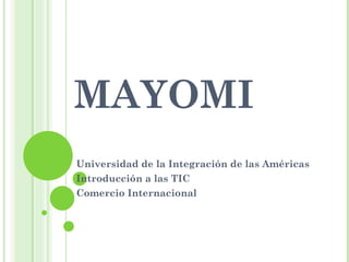 MAYOMI
Universidad de la Integración de las Américas
Introducción a las TIC
Comercio Internacional
 