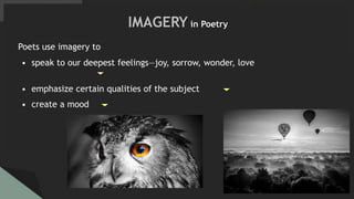 Poets use imagery to
• speak to our deepest feelings—joy, sorrow, wonder, love
• emphasize certain qualities of the subject
• create a mood
IMAGERY in Poetry
 