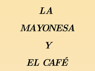 LA
MAYONESA
   Y
EL CAFÉ
 
