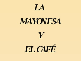 LA  MAYONESA Y  EL CAFÉ 
