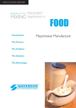 Mayonnaise Manufacture
The Advantages
Introduction
The Process
The Problem
The Solution
HIGH SHEAR MIXERS/EMULSIFIERS
FOOD
Solutions for Your TOUGHEST
MIXING Applications in
APPLICATION REPORT
 