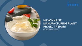 MAYONNAISE
MANUFACTURING PLANT
PROJECT REPORT
SOURCE: IMARC GROUP
 