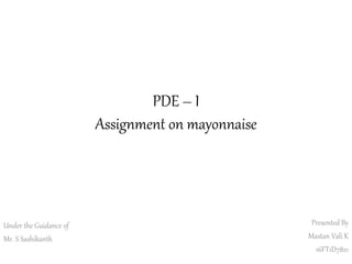 PDE – I
Assignment on mayonnaise
Presented By
Mastan Vali K
16FT1D7821
Under the Guidance of
Mr. S Sashikanth
 