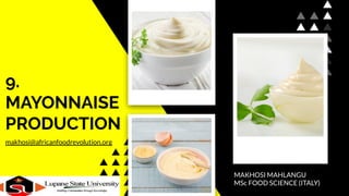 9.
MAYONNAISE
PRODUCTION
MAKHOSI MAHLANGU
MSc FOOD SCIENCE (ITALY)
makhosi@africanfoodrevolution.org
 