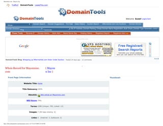 Mayonninc.com - Mayon n Inc

              TrafficZ          DomainTools           LeaseThis.com




                 Domain Tools

                                                                                                                                                                                  Welcome Guest! Login/Join


                          mayonninc.com            Domain Search             Domain Suggestions      For Sale   Sales History   Auction Search    Aftermarket.com Live Auctions         Domain Monitor
      Whois
    Domain Directory                                                                                       My IP Address Domain Parking Cheap Domain Name Registration Bulk Check Domain Typo Generator more >
                                Ping      173.52.8.222               Traceroute       173.52.8.222

               Power Tools:            Reverse IP          Domain History         Mark Alert   Name Server Spy         Hosting History    Registrant Search      Registrant Alert new


                                                                                                                 Sponsored Ads


                                                                                                  Search




   DomainTools Blog: Wrapping up Aftermarket.com Down Under Auction - Posted 24 days ago - 12 comments




  Whois Record for Mayonninc.                                               ( Mayon                                                                                     Enter a Domain Name
  com                                                                       n Inc )
                                                                                                                                                                        Go
       Front Page Information                                                                                                                                 Thumbnail:


                                   Website Title: Home


                                  Title Relevancy 100%


                                           AboutUs:             Wiki article on Mayonninc.com


                                        SEO Score: 79%


                                               Terms: 2280 (Unique: 795, Linked: 13)


                                            Images: 7 (Alt tags missing: 6)


                                                Links: 5 (Internal: 3, Outbound: 2)


http://whois.domaintools.com/mayonninc.com (1 of 17)12/27/2008 4:54:58 PM
 